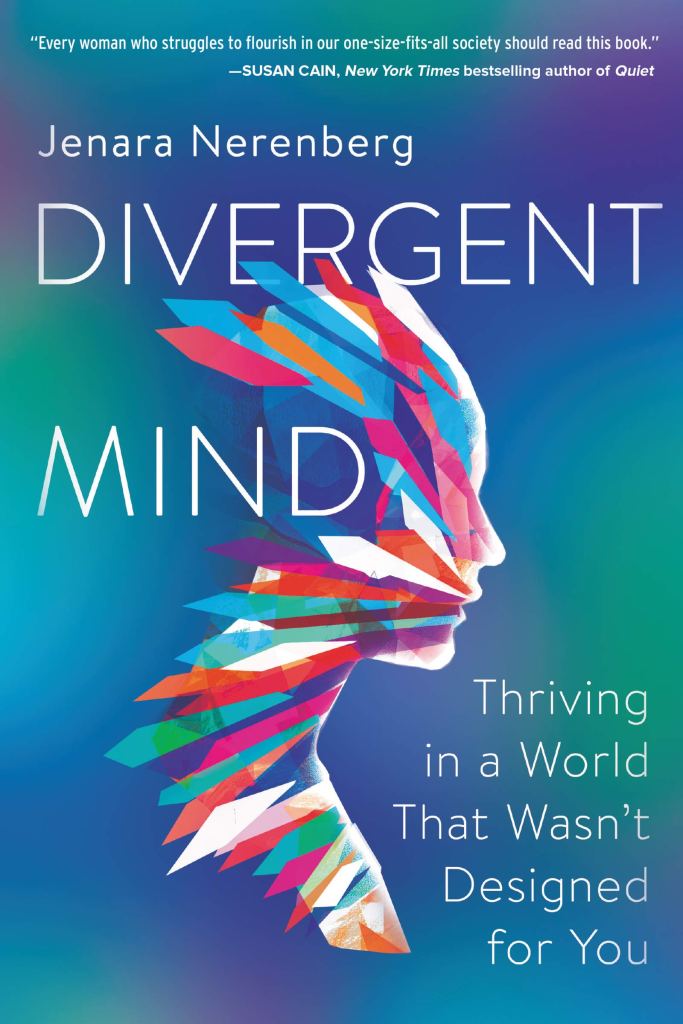 Image of the book cover for ’Divergent Mind: Thriving in a World That Wasn’t Designed for You’ by Jenara Nerenberg. Text at the top states ‘“Every woman who struggles to flourish in our one-size-fits-all society should read this book.” - Susan Cain, New Your Times bestselling author of Quiet.’ There is a profile bust-style drawing of a person made from coloured shapes.  The text is white and the background is softly blended patches of blue and green.