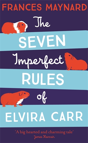 Image of the book cover for The Seven Imperfect Rules of Elvira Carr. The title is written in white text. Every second word is in horizontal pale blue banner. The authors name ‘Frances Maynard’ is in orange text at the top. Orange text at the bottom states ‘A big hearted and charming tale. James Hannah’. There are drawings of 3 guinea pigs in orange and white. The background is navy blue. 
